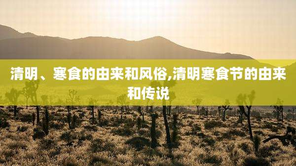 清明、寒食的由来和风俗,清明寒食节的由来和传说