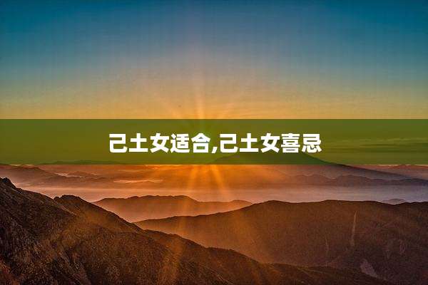 己土女适合,己土女喜忌
