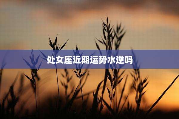 处女座近期运势水逆吗