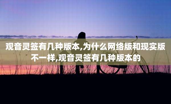 观音灵签有几种版本,为什么网络版和现实版不一样,观音灵签有几种版本的