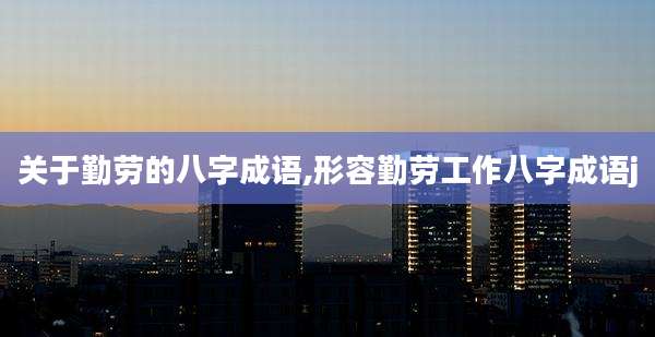 关于勤劳的八字成语,形容勤劳工作八字成语j