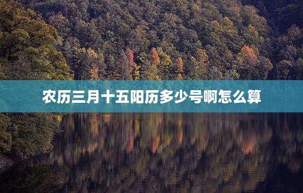 农历三月十五阳历多少号啊怎么算