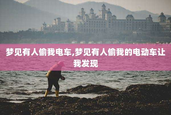 梦见有人偷我电车,梦见有人偷我的电动车让我发现