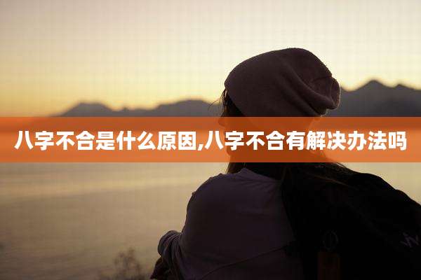 八字不合是什么原因,八字不合有解决办法吗