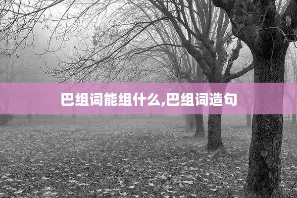 巴组词能组什么,巴组词造句
