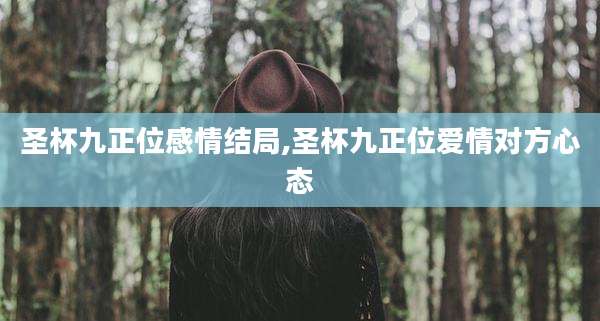 圣杯九正位感情结局,圣杯九正位爱情对方心态
