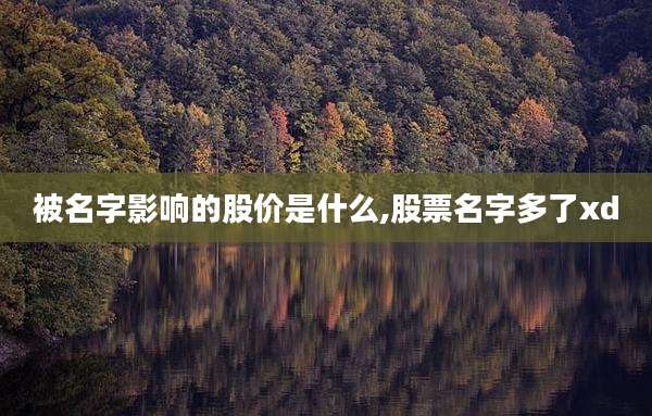 被名字影响的股价是什么,股票名字多了xd