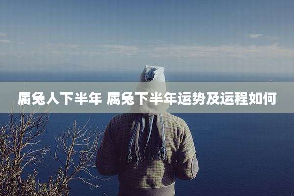 属兔人下半年 属兔下半年运势及运程如何