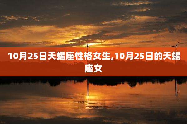 10月25日天蝎座性格女生,10月25日的天蝎座女