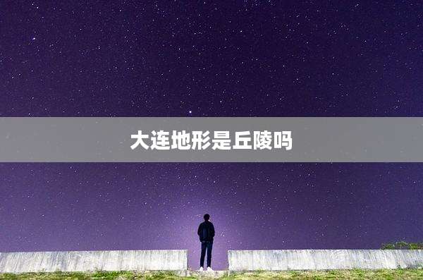 大连地形是丘陵吗