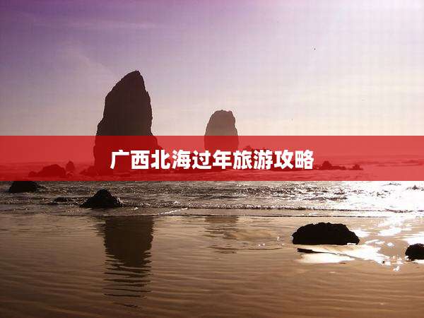 广西北海过年旅游攻略