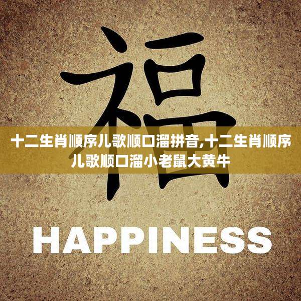 十二生肖顺序儿歌顺口溜拼音,十二生肖顺序儿歌顺口溜小老鼠大黄牛