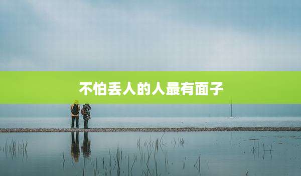 不怕丢人的人最有面子