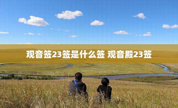观音签23签是什么签 观音殿23签