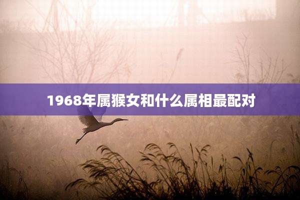 1968年属猴女和什么属相最配对