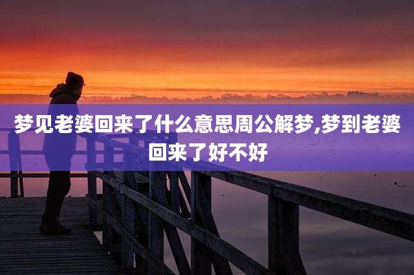 梦见老婆回来了什么意思周公解梦,梦到老婆回来了好不好