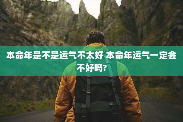 本命年是不是运气不太好 本命年运气一定会不好吗?