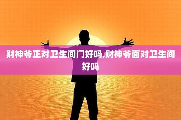 财神爷正对卫生间门好吗,财神爷面对卫生间好吗