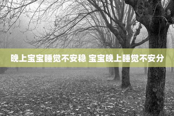 晚上宝宝睡觉不安稳 宝宝晚上睡觉不安分