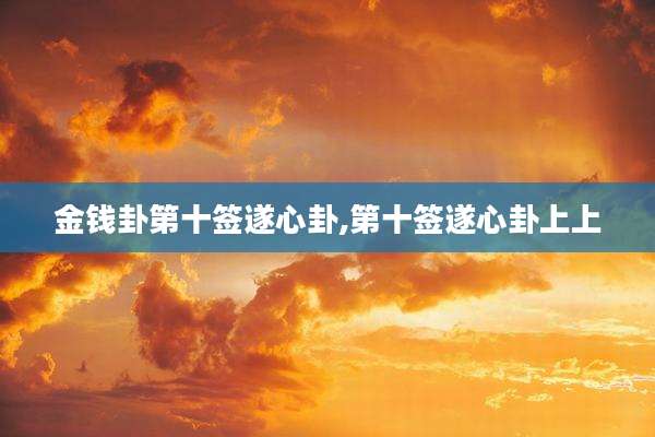 金钱卦第十签遂心卦,第十签遂心卦上上