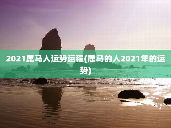 2021属马人运势运程(属马的人2021年的运势)