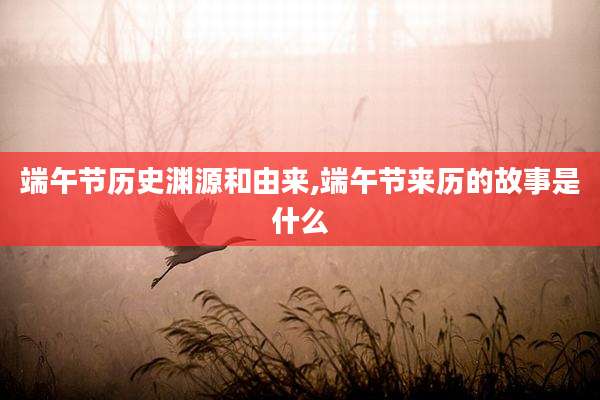 端午节历史渊源和由来,端午节来历的故事是什么