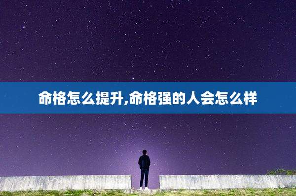 命格怎么提升,命格强的人会怎么样