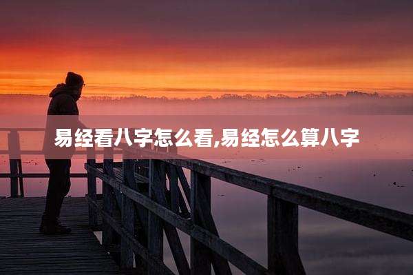易经看八字怎么看,易经怎么算八字