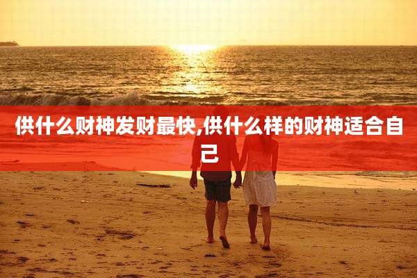 供什么财神发财最快,供什么样的财神适合自己
