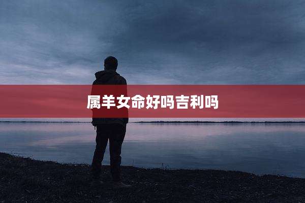 属羊女命好吗吉利吗