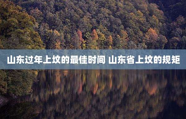 山东过年上坟的最佳时间 山东省上坟的规矩