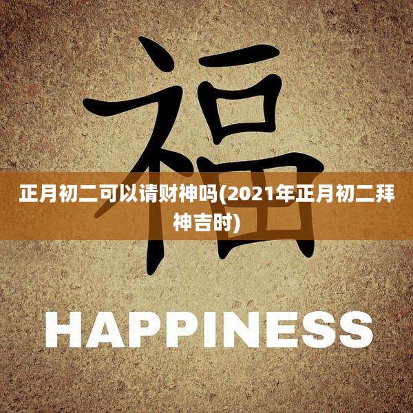 正月初二可以请财神吗(2021年正月初二拜神吉时)