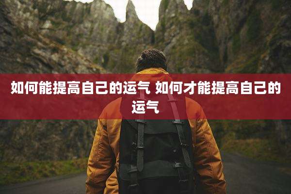 如何能提高自己的运气 如何才能提高自己的运气