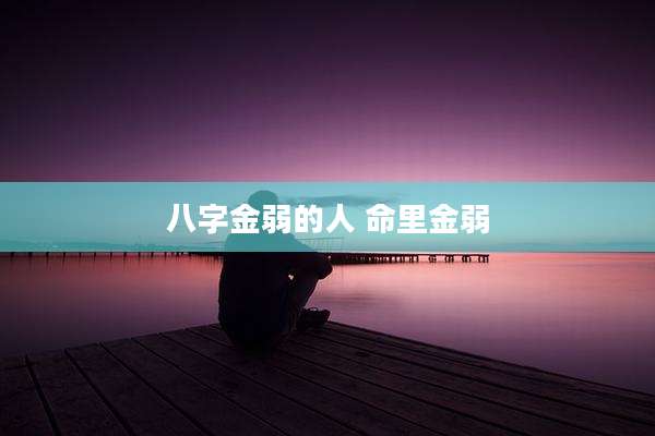 八字金弱的人 命里金弱