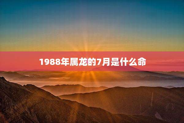 1988年属龙的7月是什么命
