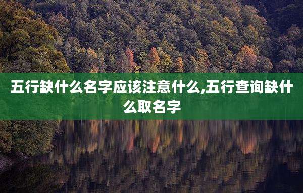 五行缺什么名字应该注意什么,五行查询缺什么取名字