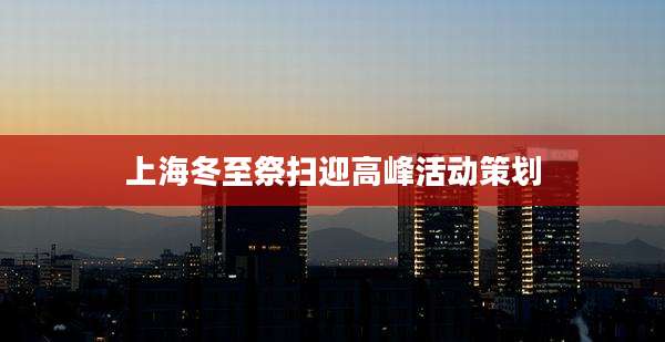 上海冬至祭扫迎高峰活动策划