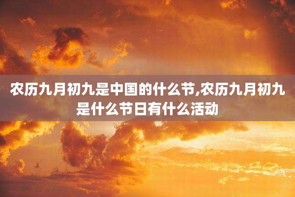 农历九月初九是中国的什么节,农历九月初九是什么节日有什么活动