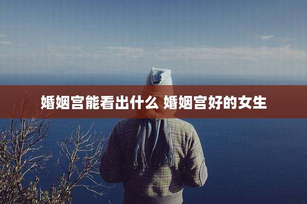 婚姻宫能看出什么 婚姻宫好的女生