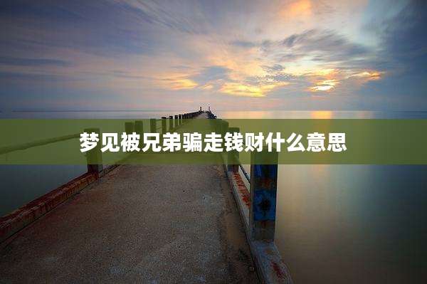 梦见被兄弟骗走钱财什么意思