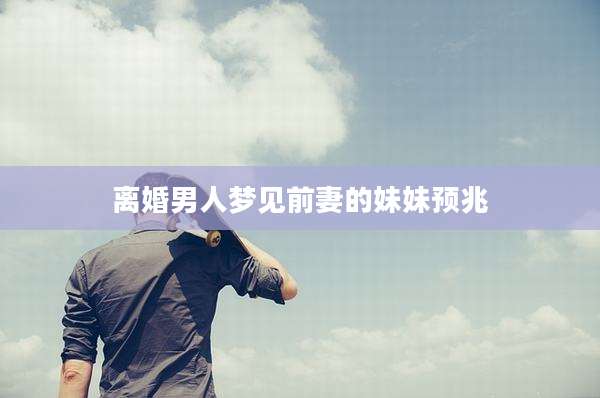 离婚男人梦见前妻的妹妹预兆