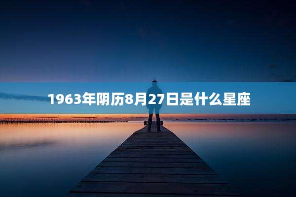 1963年阴历8月27日是什么星座