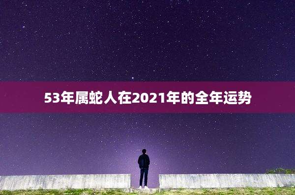 53年属蛇人在2021年的全年运势