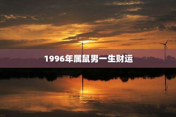 1996年属鼠男一生财运
