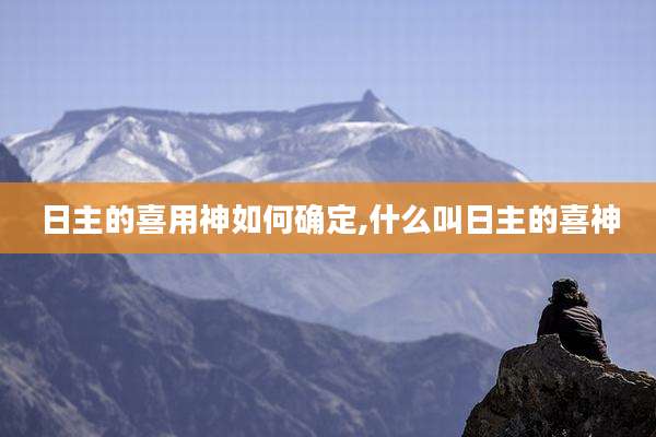 日主的喜用神如何确定,什么叫日主的喜神