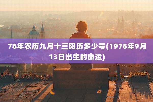 78年农历九月十三阳历多少号(1978年9月13日出生的命运)