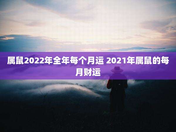 属鼠2022年全年每个月运 2021年属鼠的每月财运