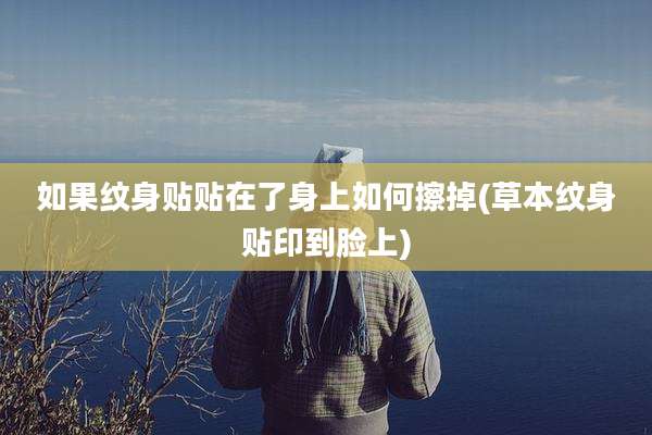如果纹身贴贴在了身上如何擦掉(草本纹身贴印到脸上)