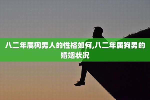 八二年属狗男人的性格如何,八二年属狗男的婚姻状况