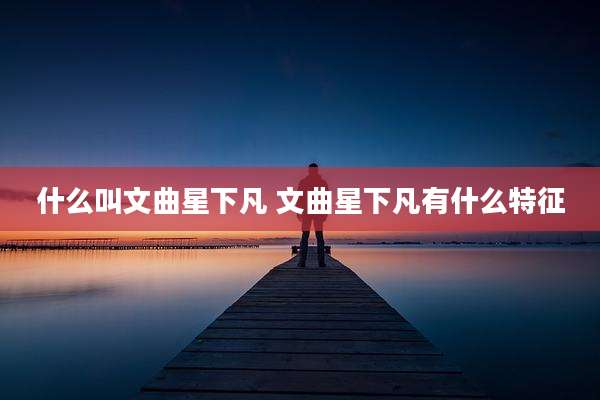 什么叫文曲星下凡 文曲星下凡有什么特征